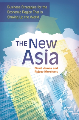 The New Asia: Business Strategies for the Economic Region That is Shaking Up the World - James, David L, and Merchant, Rajeev