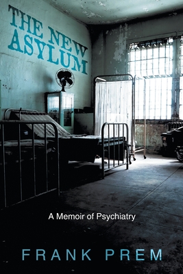 The New Asylum: a memoir of psychiatry - Prem, Frank
