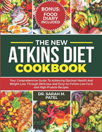 The New Atkins Diet Cookbook: Your Comprehensive Guide to Achieving Optimal Health and Weight Loss Through Delicious and Easy-to-Follow Low-Carb and High-Protein Recipes