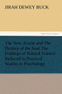 The New Avatar and the Destiny of the Soul the Findings of Natural Science Reduced to Practical Studies in Psychology