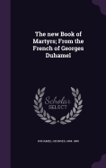 The new Book of Martyrs; From the French of Georges Duhamel