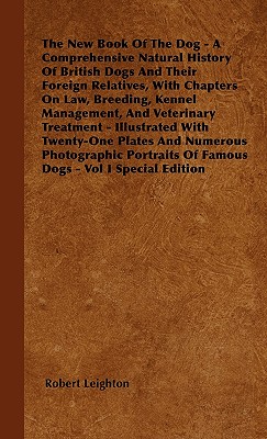 The New Book Of The Dog - A Comprehensive Natural History Of British Dogs And Their Foreign Relatives, With Chapters On Law, Breeding, Kennel Management, And Veterinary Treatment - Illustrated With Twenty-One Plates And Numerous Photographic Portraits... - Leighton, Robert, Dr.