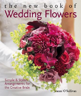 The New Book of Wedding Flowers: Simple & Stylish Arrangements for the Creative Bride - O'Sullivan, Joanne