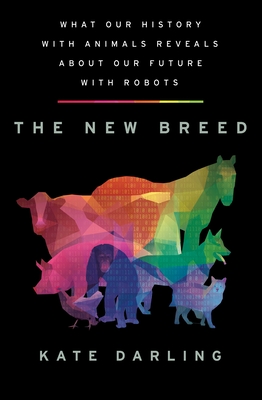 The New Breed: What Our History with Animals Reveals about Our Future with Robots - Darling, Kate