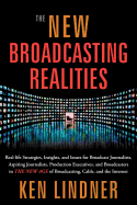 The New Broadcasting Realities: Real-Life Strategies, Insights, and Issues for Broadcast Journalists, Aspiring Journalists, Production Executives, and Broadcasters in the New Age of Broadcasting, Cable, and the Internet