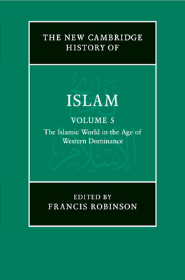 The New Cambridge History of Islam: Volume 5, The Islamic World in the Age of Western Dominance - Robinson, Francis (Editor)