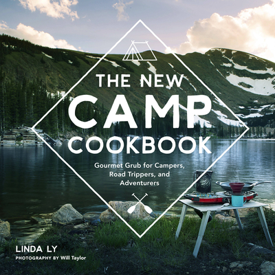 The New Camp Cookbook: Gourmet Grub for Campers, Road Trippers, and Adventurers - Ly, Linda, and Taylor, Will (Photographer)