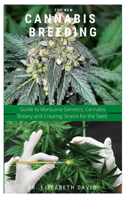 The New Cannabis Breeding: Complete Guide To Breeding and Growing Cannabis The Easiest Way - David, Elizabeth, Dr.