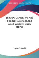 The New Carpenter's And Builder's Assistant And Wood Worker's Guide (1879)