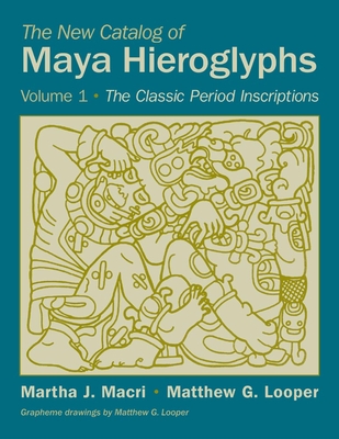 The New Catalog of Maya Hieroglyphs, Volume 1: The Classic Period Inscriptions - Macri, Martha J, Prof., PH.D., and Looper, Matthew G