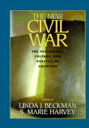 The New Civil War: The Psychology, Culture, and Politics of Abortion - Beckman, Linda (Editor), and Harvey, S Marie (Editor)