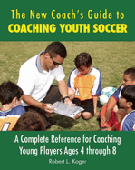 The New Coach's Guide to Coaching Youth Soccer: A Complete Reference for Coaching Young Players Ages 4 Through 8