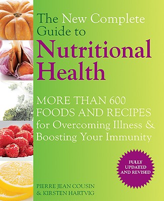 The New Complete Guide to Nutritional Health: More Than 600 Foods and Recipes for Overcoming Illness & Boosting Your Immunity - Cousin, Pierre Jean, and Hartvig, Kirsten