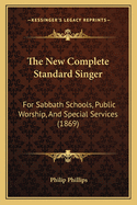 The New Complete Standard Singer: For Sabbath Schools, Public Worship, and Special Services (1869)