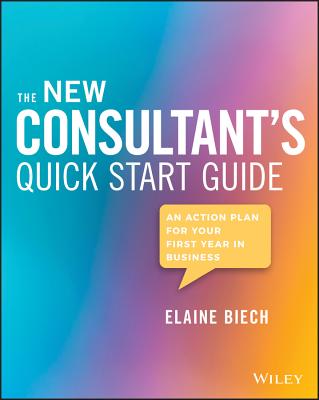 The New Consultant's Quick Start Guide: An Action Plan for Your First Year in Business - Biech, Elaine