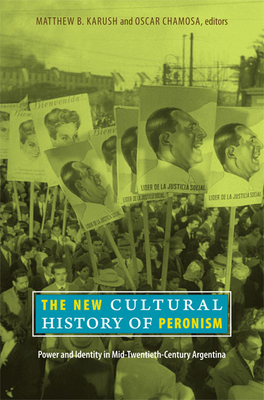 The New Cultural History of Peronism: Power and Identity in Mid-Twentieth-Century Argentina - Karush, Matthew B (Editor), and Chamosa, Oscar (Editor)