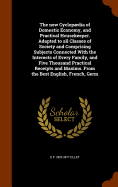 The new Cyclopdia of Domestic Economy, and Practical Housekeeper. Adapted to all Classes of Society and Comprising Subjects Connected With the Interests of Every Family, and Five Thousand Practical Receipts and Maxims. From the Best English, French, Germ