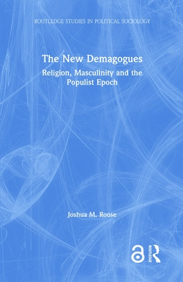 The New Demagogues: Religion, Masculinity and the Populist Epoch - Roose, Joshua M