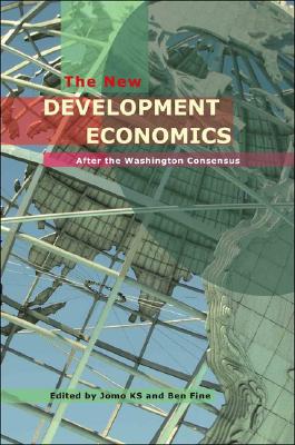 The New Development Economics: Post Washington Consensus Neoliberal Thinking - K S, Jomo, and Fine, Ben