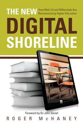 The New Digital Shoreline: How Web 2.0 and Millennials Are Revolutionizing Higher Education - McHaney, Roger