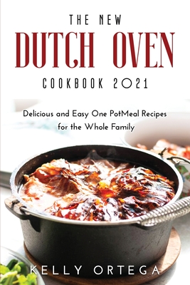 The New Dutch Oven Cookbook 2021: Delicious and Easy One PotMeal Recipes for the Whole Family - Ortega, Kelly