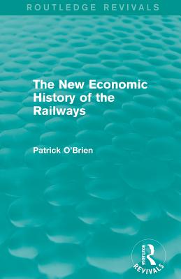 The New Economic History of the Railways (Routledge Revivals) - O'Brien, Patrick