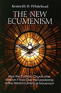 The New Ecumenism: How the Catholic Church After Vatican II Took Over the Leadership of the World Ecumenical Movement