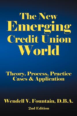 The New Emerging Credit Union World: Theory, Process, Practice--Cases & Application Second Edition - Fountain D.B.A., Wendell V.