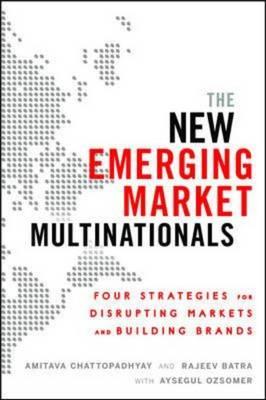 The New Emerging Market Multinationals: Four Strategies for Disrupting Markets and Building Brands - Chattopadhyay, Amitava, and Batra, Rajeev, and Ozsomer, Aysegul