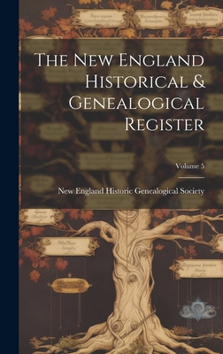 The New England Historical & Genealogical Register; Volume 5 - New England Historic Genealogical Soc (Creator)