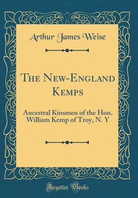 The New-England Kemps: Ancestral Kinsmen of the Hon. William Kemp of Troy, N. Y (Classic Reprint) - Weise, Arthur James