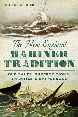 The New England Mariner Tradition: Old Salts, Superstitions, Shanties and Shipwrecks - Geake, Robert A