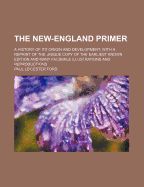 The New-England Primer; A History of Its Origin and Development; With a Reprint of the Unique Copy of the Earliest Known Edition and Many Facsimile Illustrations and Reproductions