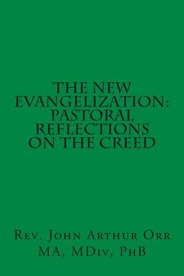 The New Evangelization: Pastoral Reflections on the Creed - Orr, John Arthur
