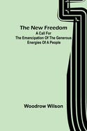The New Freedom: A Call For the Emancipation of the Generous Energies of a People