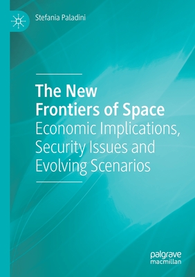 The New Frontiers of Space: Economic Implications, Security Issues and Evolving Scenarios - Paladini, Stefania