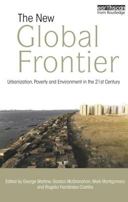 The New Global Frontier: Urbanization, Poverty and Environment in the 21st Century - Martine, George (Editor), and McGranahan, Gordon (Editor), and Montgomery, Mark (Editor)