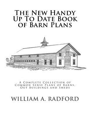 The New Handy Up to Date Book of Barn Plans: A Complete Collection of Common Sense Plans of Barns, Out Buildings and Sheds - Radford, William a, and Chambers, Roger (Introduction by)