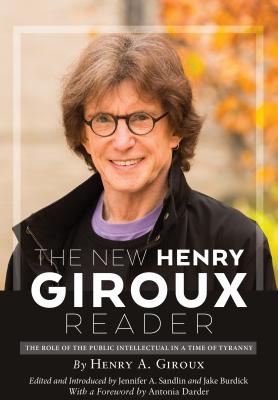 The New Henry Giroux Reader: The Role of the Public Intellectual in a Time of Tyranny - Giroux, Henry A, and Sandlin, Jennifer a (Editor), and Burdick, Jake (Editor)