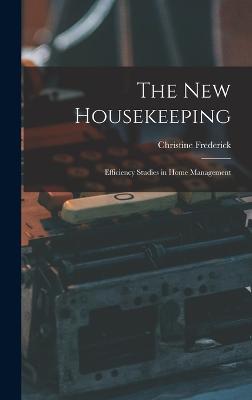 The New Housekeeping: Efficiency Studies in Home Management - Frederick, Christine