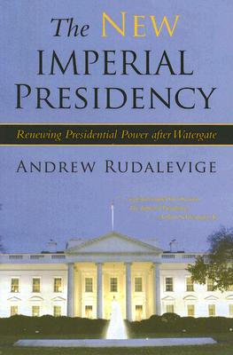 The New Imperial Presidency: Renewing Presidential Power After Watergate - Rudalevige, Andrew