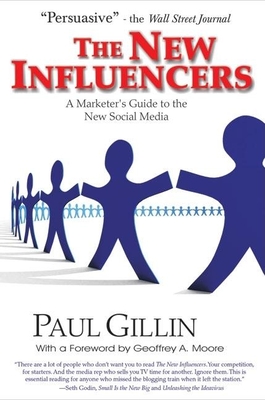 The New Influencers: A Marketer's Guide to the New Social Media - Gillin, Paul, and Moore, Geoffrey A (Foreword by)