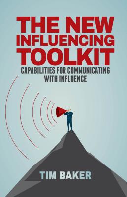 The New Influencing Toolkit: Capabilities for Communicating with Influence - Baker, T.