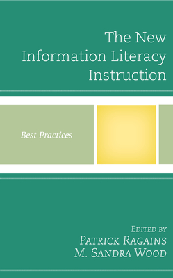 The New Information Literacy Instruction: Best Practices - Ragains, Patrick, and Wood, M Sandra