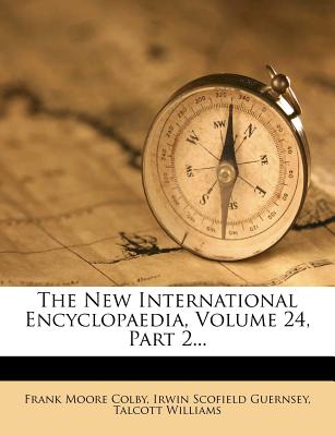 The New International Encyclopaedia, Volume 24, Part 2 - Colby, Frank Moore, and Irwin Scofield Guernsey (Creator), and Williams, Talcott