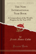 The New International Year Book: A Compendium of the World's Progress for the Year 1915 (Classic Reprint)