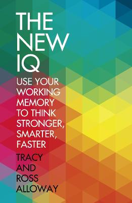 The New IQ: Use Your Working Memory to Think Stronger, Smarter, Faster - Alloway, Tracy, and Alloway, Ross