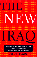 The New Iraq: Rebuilding the Country for Its People, the Middle East, and the World - Braude, Joseph