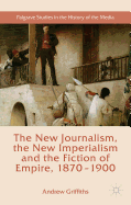 The New Journalism, the New Imperialism and the Fiction of Empire, 1870-1900