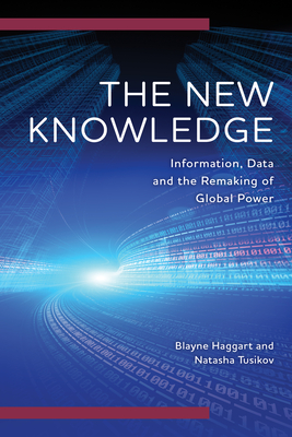 The New Knowledge: Information, Data and the Remaking of Global Power - Haggart, Blayne, and Tusikov, Natasha